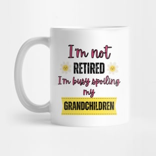 I'm not retired I'm busy spoiling my grandchildren Mug